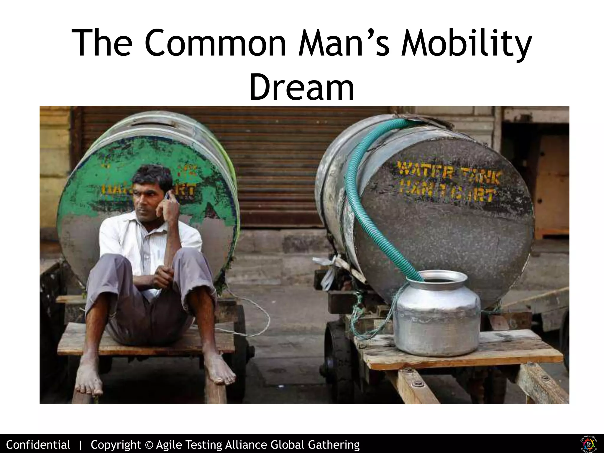 The Common Man’s Mobility 
Dream 
Confidential | Copyright © Agile Testing Alliance Global Gathering 
 