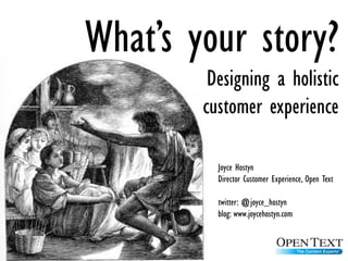 What’s your story?
         Designing a holistic
        customer experience

          Joyce Hostyn
          Director Customer Experience, Open Text

          twitter: @joyce_hostyn
          blog: www.joycehostyn.com
 