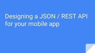 Designing a JSON / REST API
for your mobile app
 