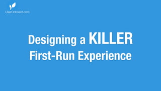 Designing a KILLER
First-Run Experience
UserOnboard.com
 