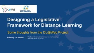 Designing a Legislative Framework for Distance Learning Some thoughts from the DL@Web Project Anthony F. Camilleri The Second International Conference on e-Learning.  Belgrade, Serbia. 29.09.2011 