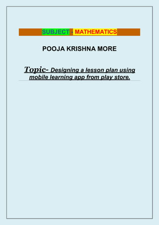 POOJA KRISHNA MORE
Topic- Designing a lesson plan using
mobile learning app from play store.
SUBJECT - MATHEMATICS
 