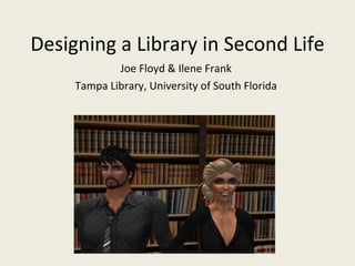 Designing a Library in Second Life Joe Floyd & Ilene Frank Tampa Library, University of South Florida 