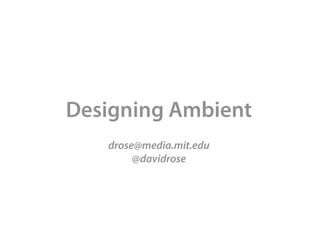 Designing Ambient
   drose@media.mit.edu
        @davidrose
 