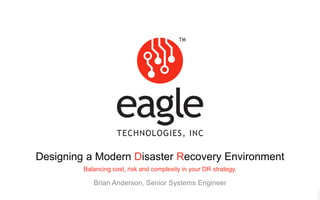 Eagle Technologies, Inc. © Copyright 2015
Designing a Modern Disaster Recovery Environment
Balancing cost, risk and complexity in your DR strategy.
Brian Anderson, Senior Systems Engineer
 