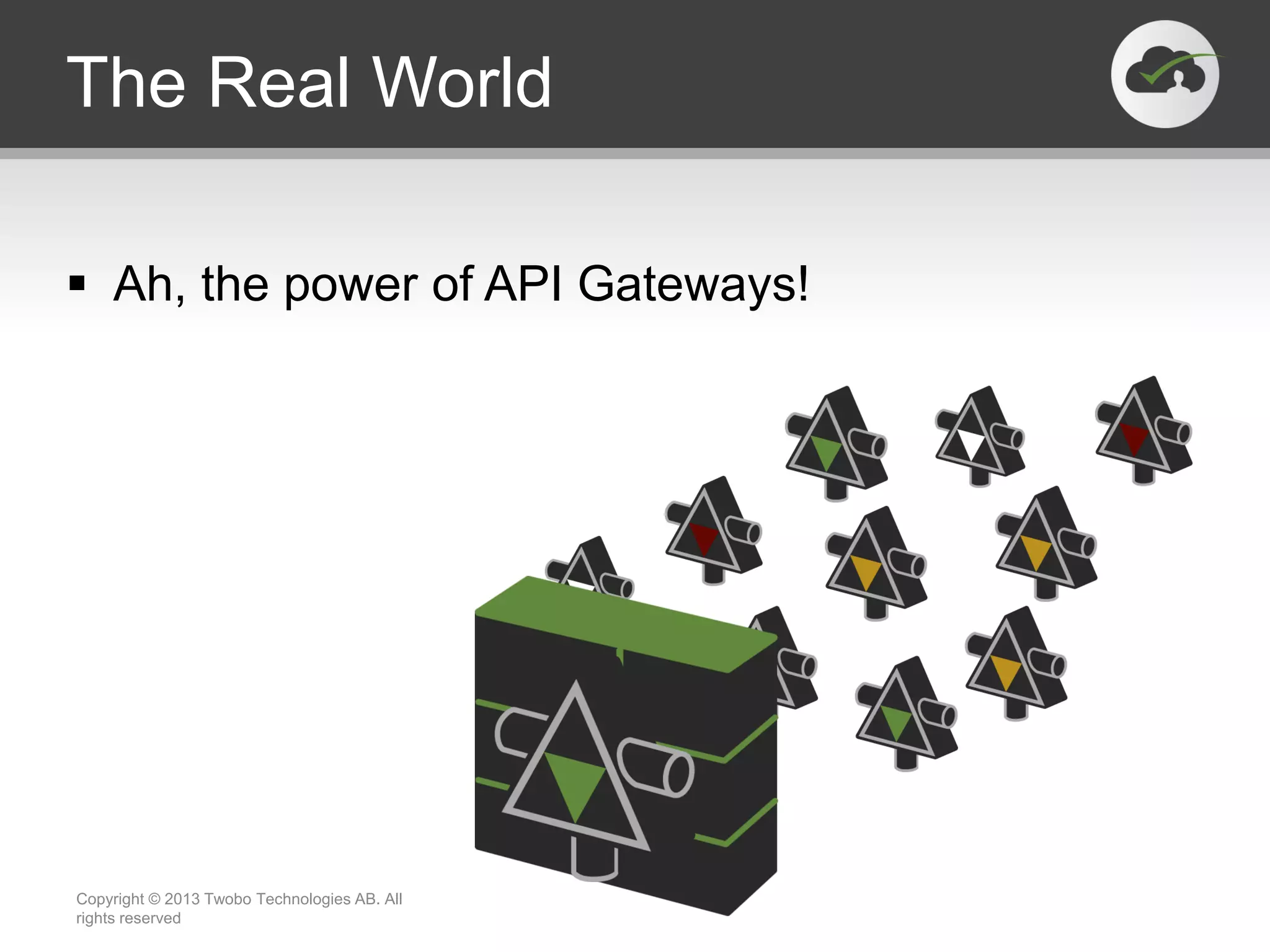 The Real World  Ah, the power of API Gateways! Copyright © 2013 Twobo Technologies AB. All rights reserved 