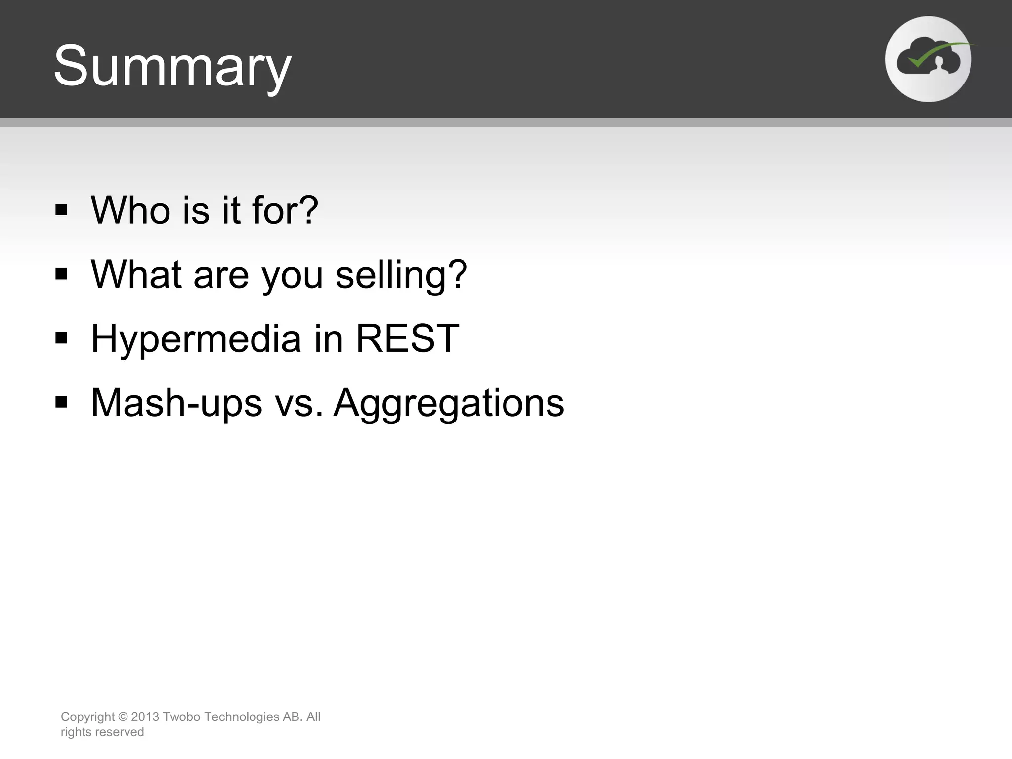 Summary  Who is it for?  What are you selling?  Hypermedia in REST  Mash-ups vs. Aggregations Copyright © 2013 Twobo Technologies AB. All rights reserved 