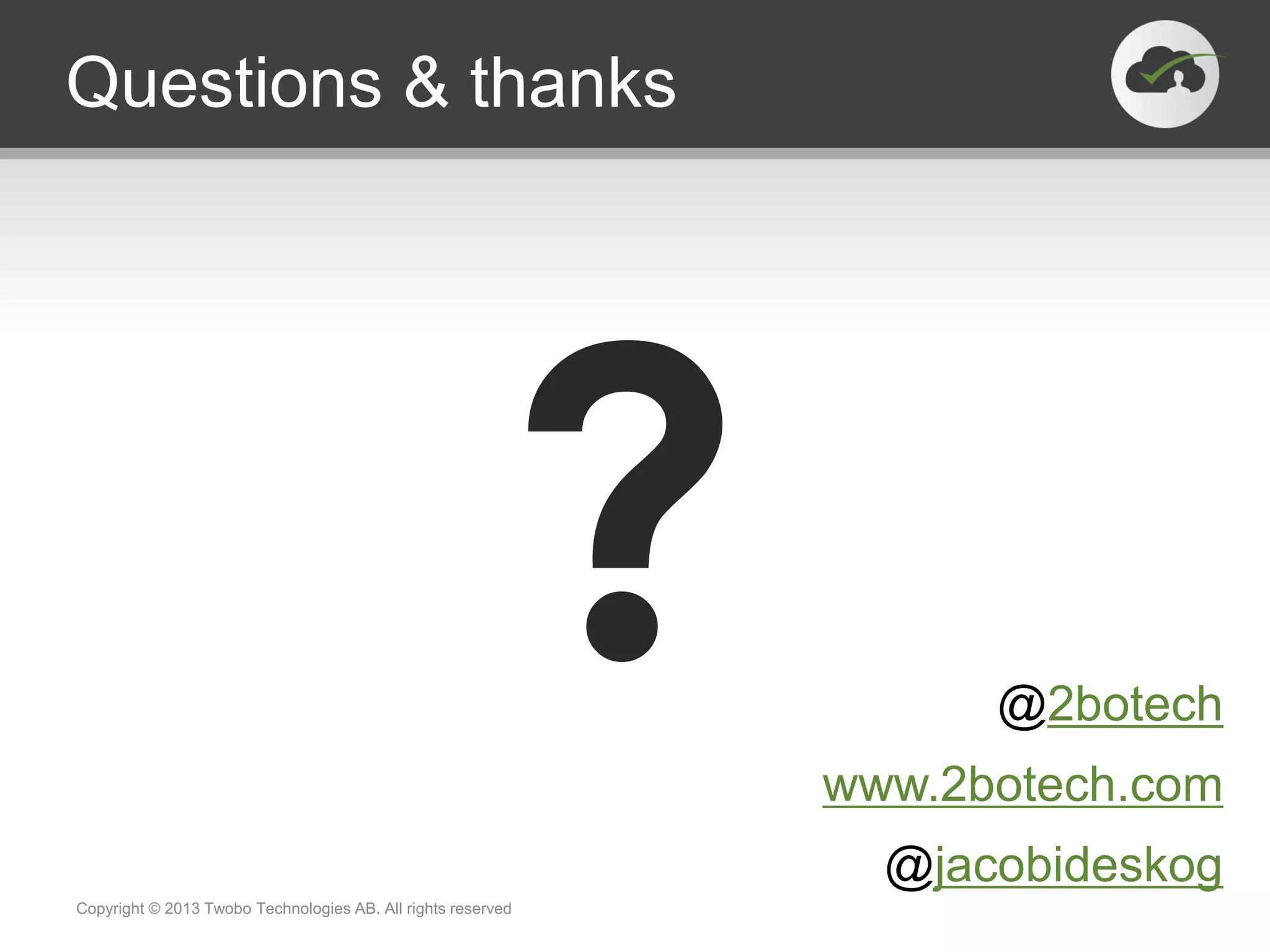 Questions & thanks @2botech www.2botech.com @jacobideskog Copyright © 2013 Twobo Technologies AB. All rights reserved 