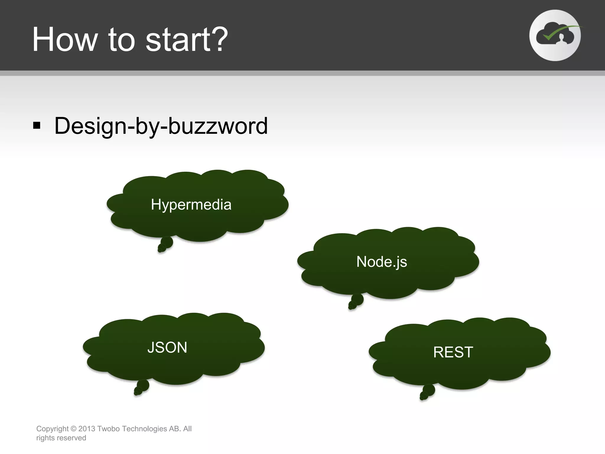 How to start?  Design-by-buzzword Copyright © 2013 Twobo Technologies AB. All rights reserved Hypermedia Node.js JSON REST 