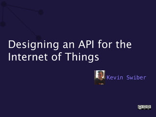 Designing an API for the
Internet of Things
Kevin Swiber
 