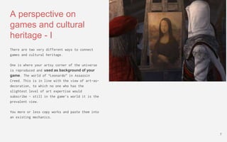 A perspective on
games and cultural
heritage - I
There are two very different ways to connect
games and cultural heritage....