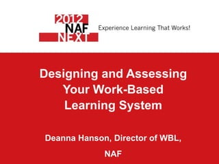 Designing and Assessing
   Your Work-Based
    Learning System

Deanna Hanson, Director of WBL,
             NAF
 