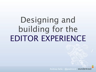 Designing and
  building for the
EDITOR EXPERIENCE


         Andreas Sahle - @pixelmord
 