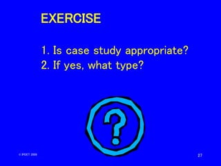 27
EXERCISE
1. Is case study appropriate?
2. If yes, what type?
© IPDET 2009
 