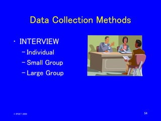 54
Data Collection Methods
• INTERVIEW
– Individual
– Small Group
– Large Group
© IPDET 2009
 