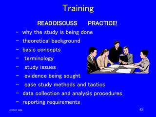63
Training
READDISCUSS PRACTICE!
– why the study is being done
– theoretical background
– basic concepts
– terminology
– ...