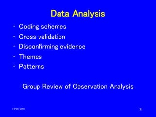 71
Data Analysis
• Coding schemes
• Cross validation
• Disconfirming evidence
• Themes
• Patterns
Group Review of Observat...