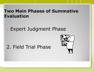 Two Main Phases of SummativeTwo Main Phases of Summative
EvaluationEvaluation
1.Expert Judgment Phase
2. Field Trial Phase
 
