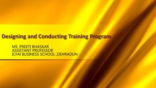 Designing and Conducting Training Program
MS. PREETI BHASKAR
ASSISTANT PROFESSOR
ICFAI BUSINESS SCHOOL ,DEHRADUN
 