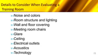 Details to Consider When Evaluating a
Training Room
5-6
Noise and colors
Room structure and lighting
Wall and floor covering
Meeting room chairs
Glare
Ceiling
Electrical outlets
Acoustics
Technology
 