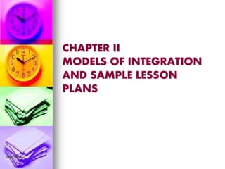 CHAPTER II
MODELS OF INTEGRATION
AND SAMPLE LESSON
PLANS
26/07/2014
 