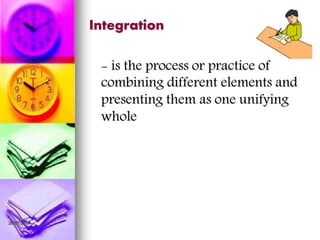 Integration
- is the process or practice of
combining different elements and
presenting them as one unifying
whole
26/07/2014
 