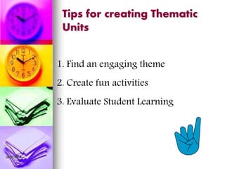 26/07/2014
Tips for creating Thematic
Units
1. Find an engaging theme
2. Create fun activities
3. Evaluate Student Learning
 
