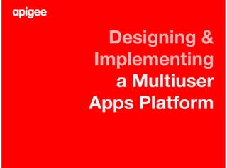 Designing &
Implementing
   a Multiuser
Apps Platform
 