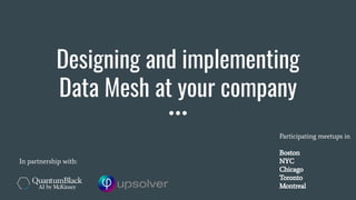 Designing and implementing
Data Mesh at your company
In partnership with:
Participating meetups in
Boston
NYC
Chicago
Toronto
Montreal
 