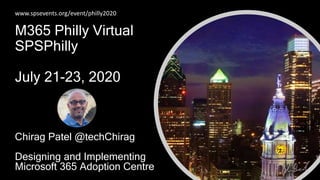 M365 Philly Virtual
SPSPhilly
July 21-23, 2020
www.spsevents.org/event/philly2020
Chirag Patel @techChirag
Designing and Implementing
Microsoft 365 Adoption Centre
 