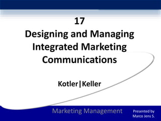 17
Designing and Managing
Integrated Marketing
Communications
Kotler|Keller
Marketing Management Presented by
Marco Jens S.
 
