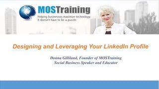 Designing and Leveraging Your LinkedIn Profile
Donna Gilliland, Founder of MOSTraining
Social Business Speaker and Educator
 
