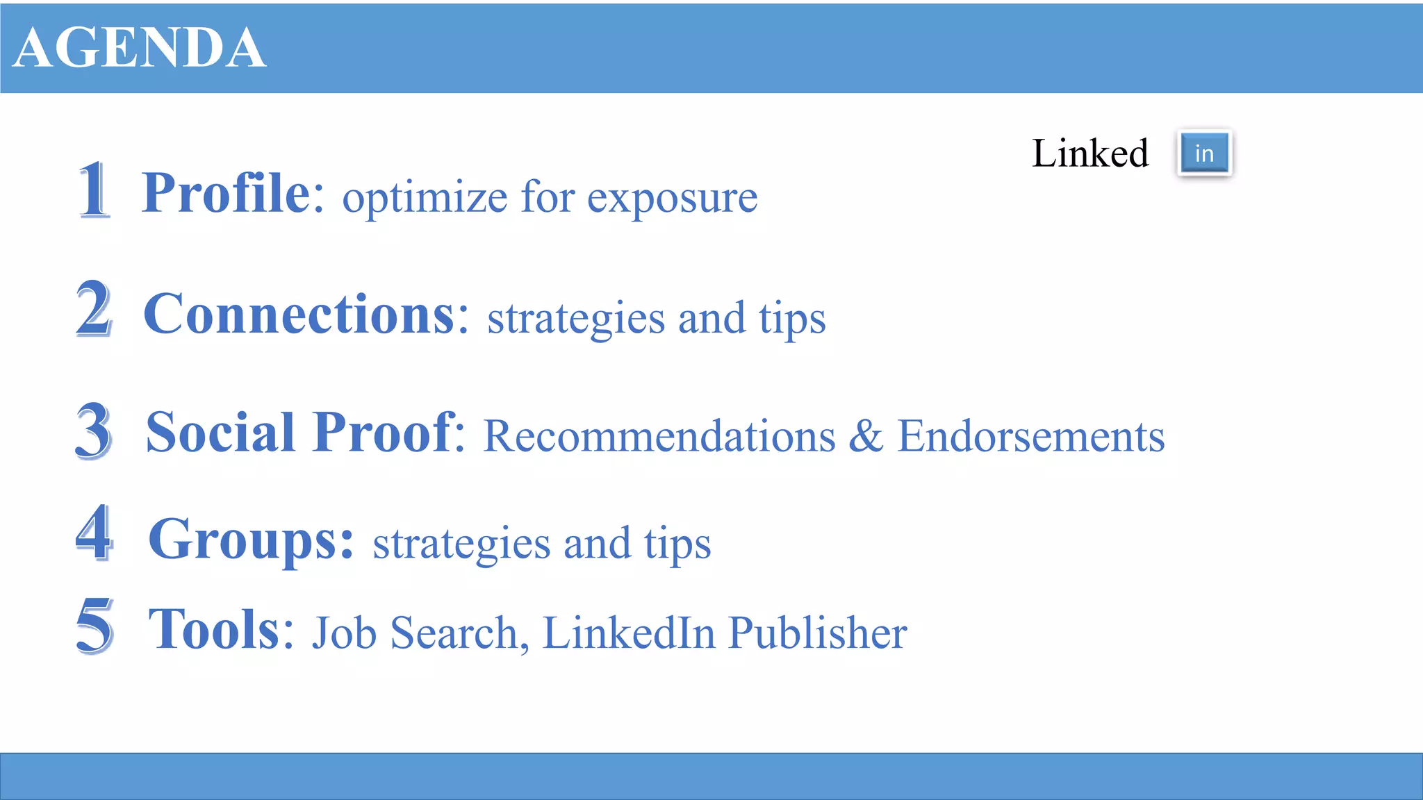 Profile: optimize for exposure
Connections: strategies and tips
Social Proof: Recommendations & Endorsements
Linked in
AGENDA
Tools: Job Search, LinkedIn Publisher
Groups: strategies and tips
 