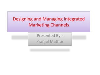 Designing and Managing Integrated
       Marketing Channels

          Presented By:-
          Pranjal Mathur
 