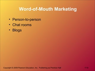 Copyright © 2009 Pearson Education, Inc. Publishing as Prentice Hall 17-8
Word-of-Mouth Marketing
• Person-to-person
• Cha...