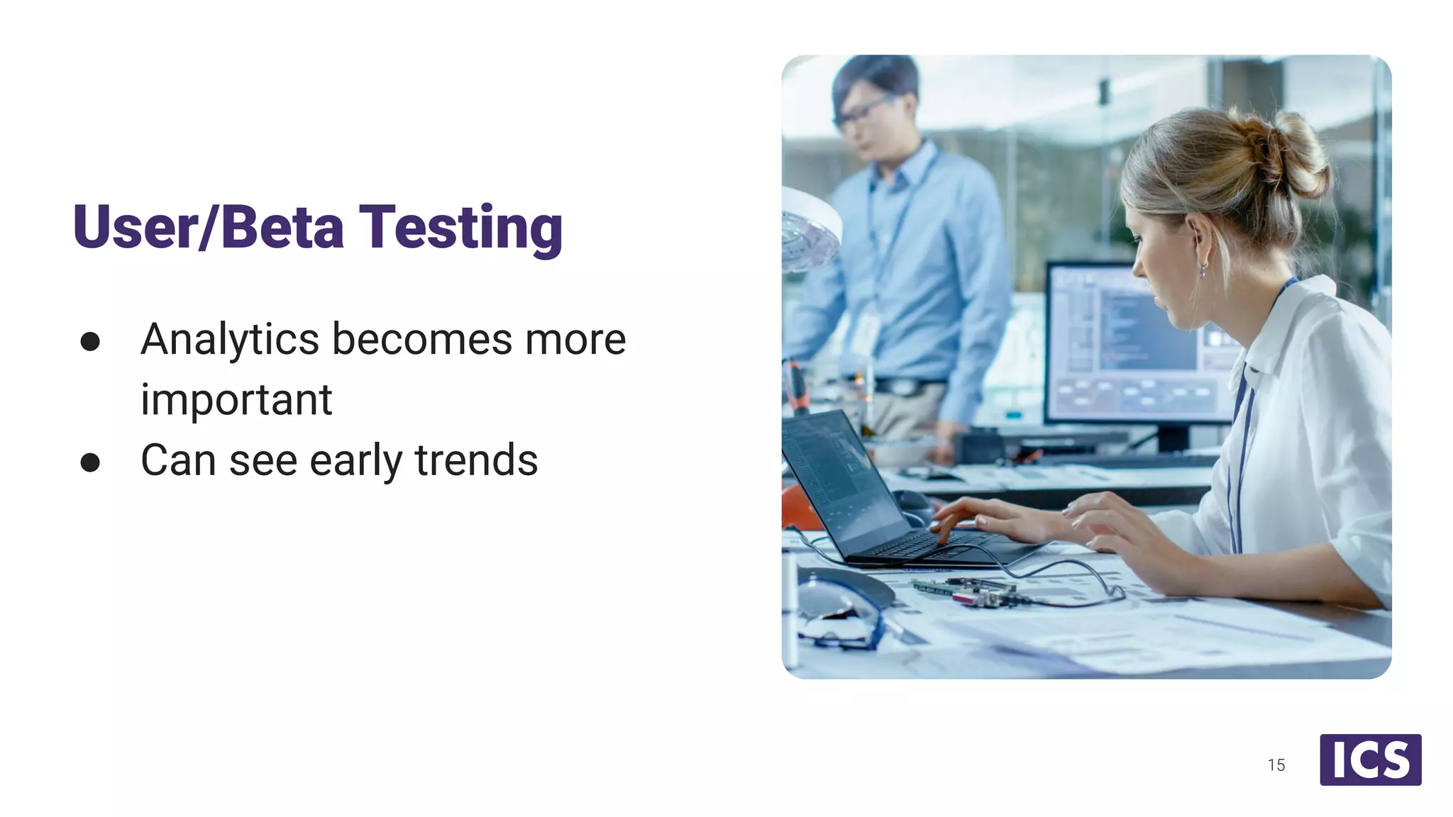 ● Analytics becomes more
important
● Can see early trends
User/Beta Testing
15
 