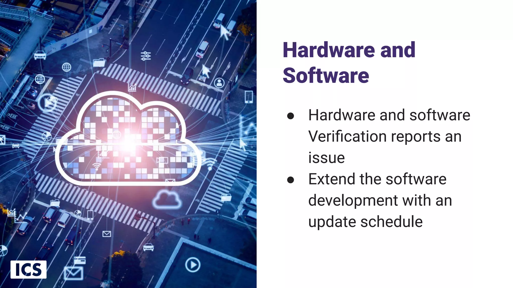 Hardware and
Software
● Hardware and software
Veriﬁcation reports an
issue
● Extend the software
development with an
update schedule
16
 