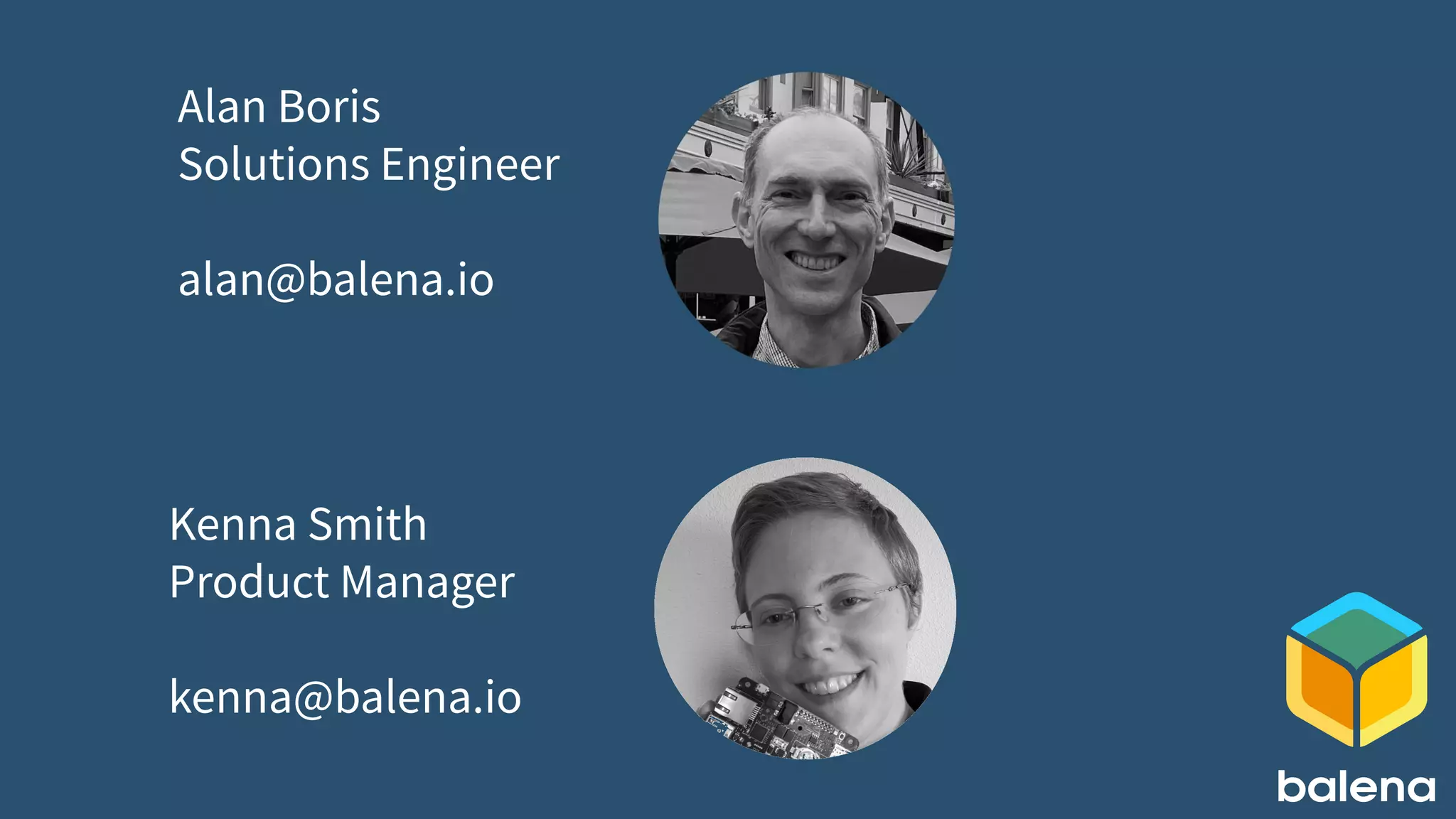 Alan Boris
Solutions Engineer
alan@balena.io
Kenna Smith
Product Manager
kenna@balena.io
 