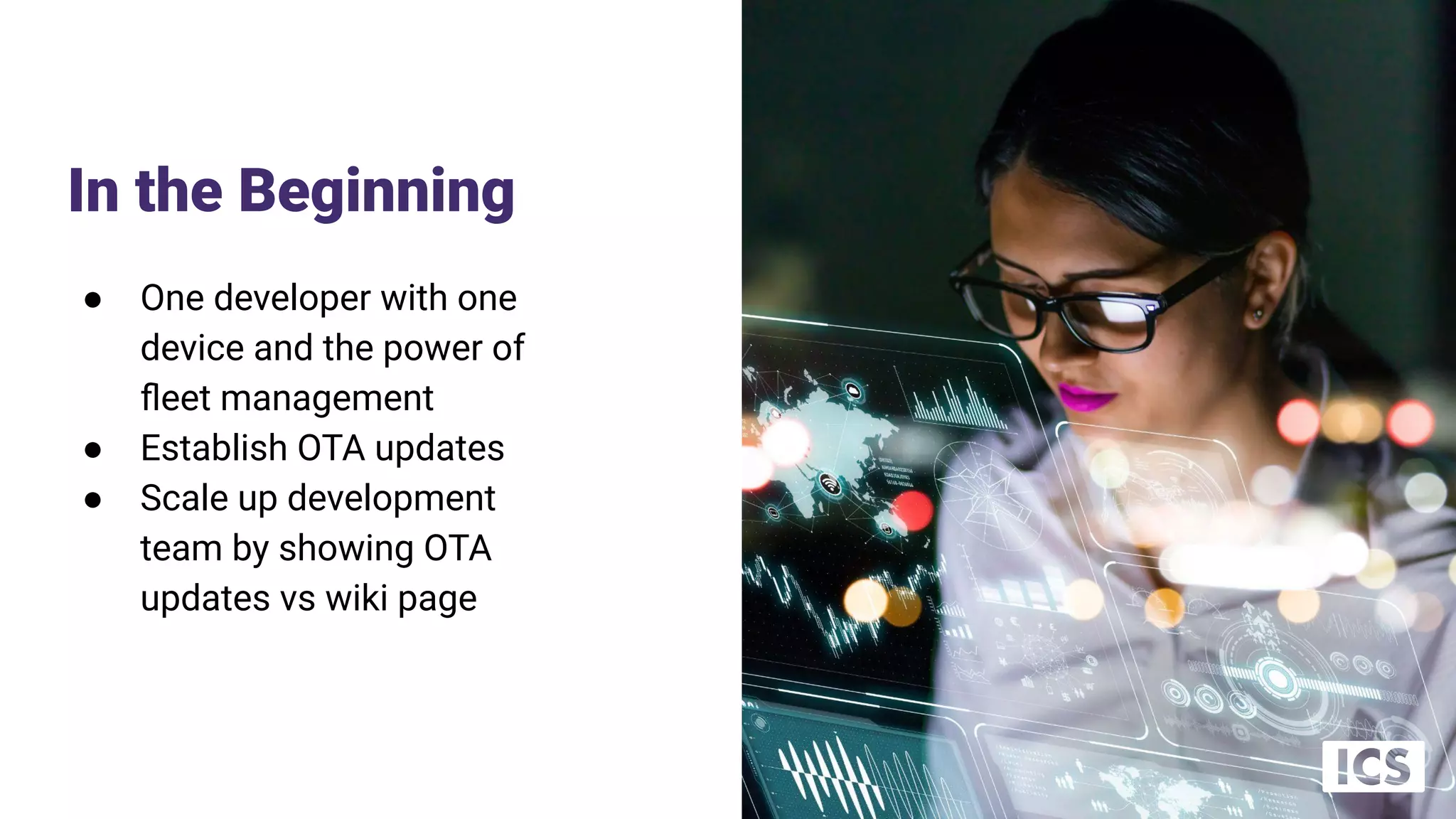 In the Beginning
● One developer with one
device and the power of
ﬂeet management
● Establish OTA updates
● Scale up development
team by showing OTA
updates vs wiki page
 