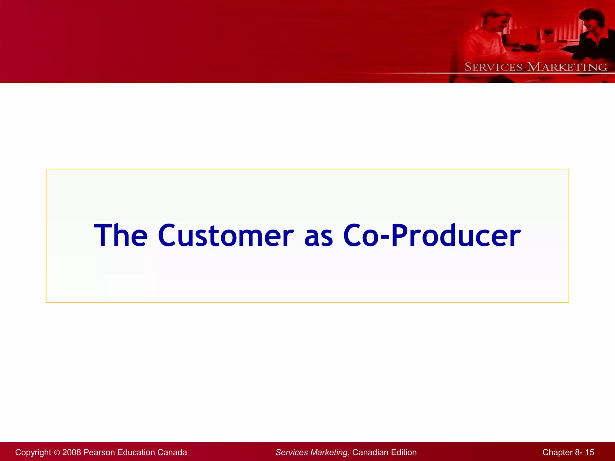 Copyright © 2008 Pearson Education Canada Services Marketing, Canadian Edition Chapter 8- 15
The Customer as Co-Producer
 