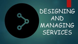 DESIGNING
AND
MANAGING
SERVICES
 