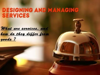 Designing and Managing
Services
 