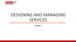 DESIGNING AND MANAGING
SERVICES
GROUP 5
 