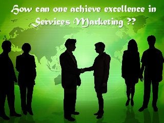 How can one achieve excellence in
Services Marketing ??
 