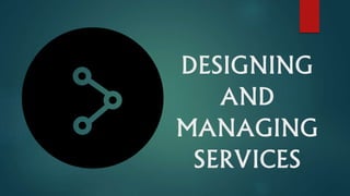 DESIGNING
AND
MANAGING
SERVICES
 