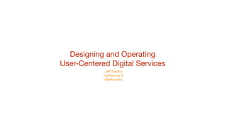 Designing and Operating  
User-Centered Digital Services

Jeﬀ Sussna 
Ingineering.IT 
@jeﬀsussna
 