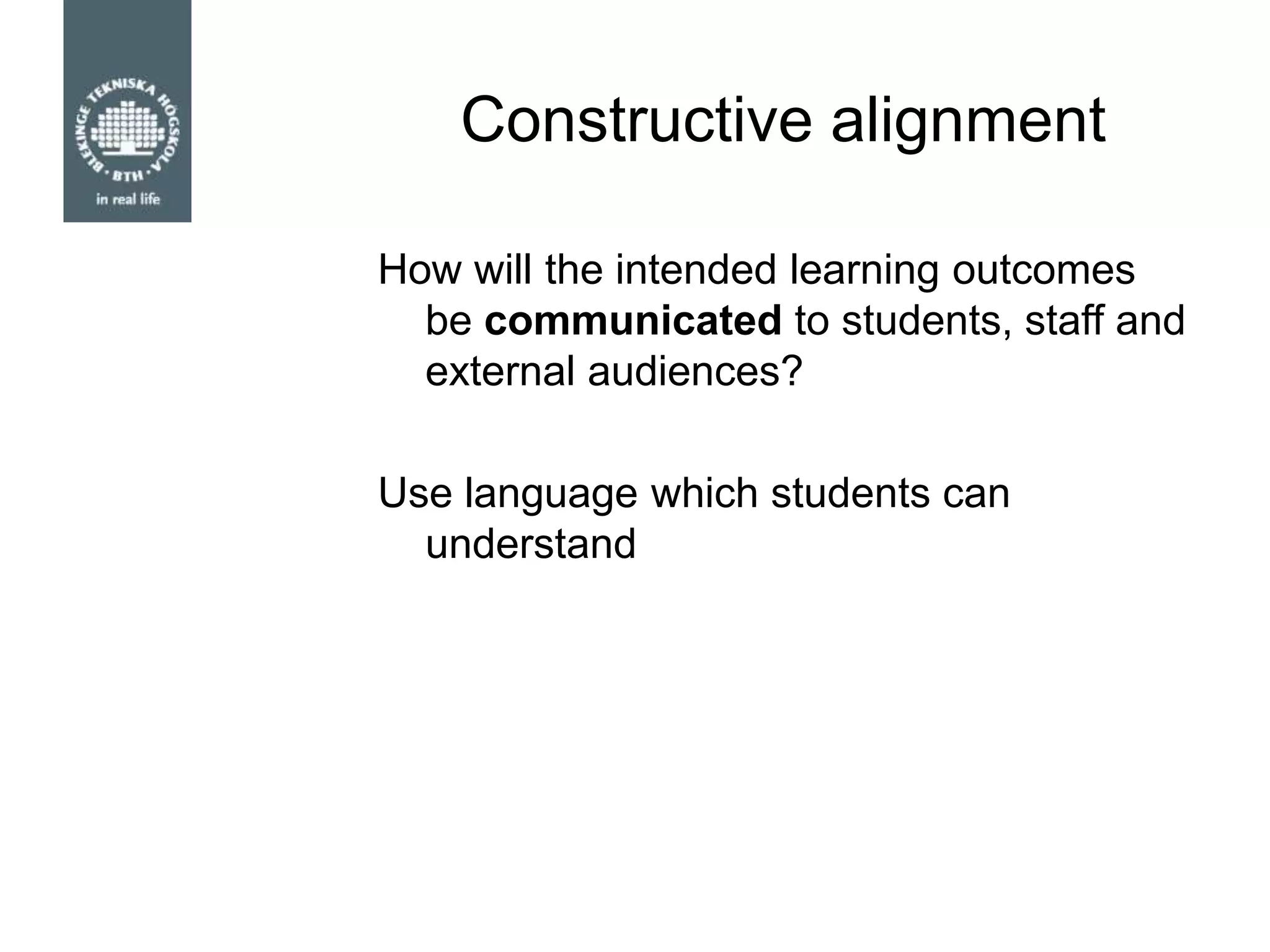 Constructive alignment
How will the intended learning outcomes
be communicated to students, staff and
external audiences?
Use language which students can
understand
 