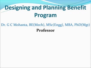 Designing and Planning Benefit
             Program
Dr. G C Mohanta, BE(Mech), MSc(Engg), MBA, PhD(Mgt)
                    Professor
 