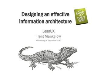 Designing an effective
information architecture
           LeanUX
       Trent Mankelow
       Wednesday 19 September 2012
 