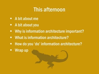 This afternoon
   A bit about me
   A bit about you
   Why is information architecture important?
   What is informati...